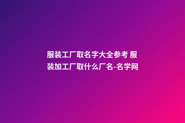 服装工厂取名字大全参考 服装加工厂取什么厂名-名学网-第1张-公司起名-玄机派